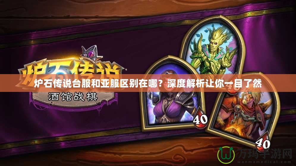 爐石傳說臺服和亞服區別在哪？深度解析讓你一目了然