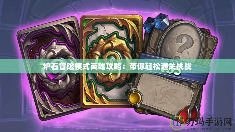 爐石冒險模式英雄攻略：帶你輕松通關挑戰
