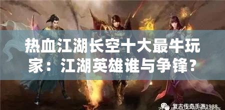 熱血江湖長空十大最牛玩家：江湖英雄誰與爭鋒？