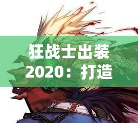 狂戰士出裝2020：打造最強戰斗力，突破極限戰場！