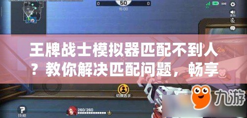 王牌戰(zhàn)士模擬器匹配不到人？教你解決匹配問題，暢享游戲樂趣！