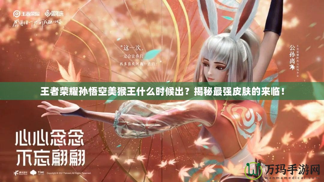 王者榮耀孫悟空美猴王什么時候出？揭秘最強(qiáng)皮膚的來臨！