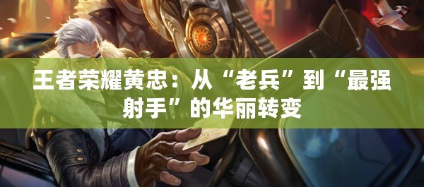 王者榮耀黃忠：從“老兵”到“最強射手”的華麗轉(zhuǎn)變