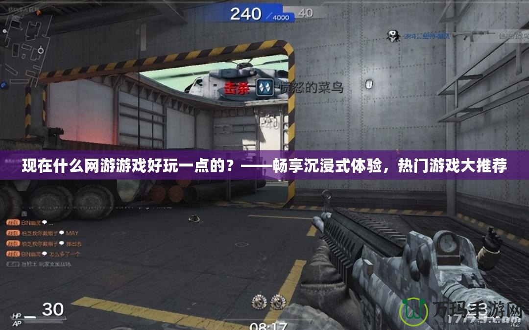 現在什么網游游戲好玩一點的？——暢享沉浸式體驗，熱門游戲大推薦