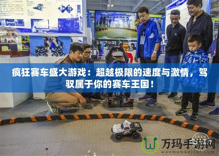 瘋狂賽車盛大游戲：超越極限的速度與激情，駕馭屬于你的賽車王國！