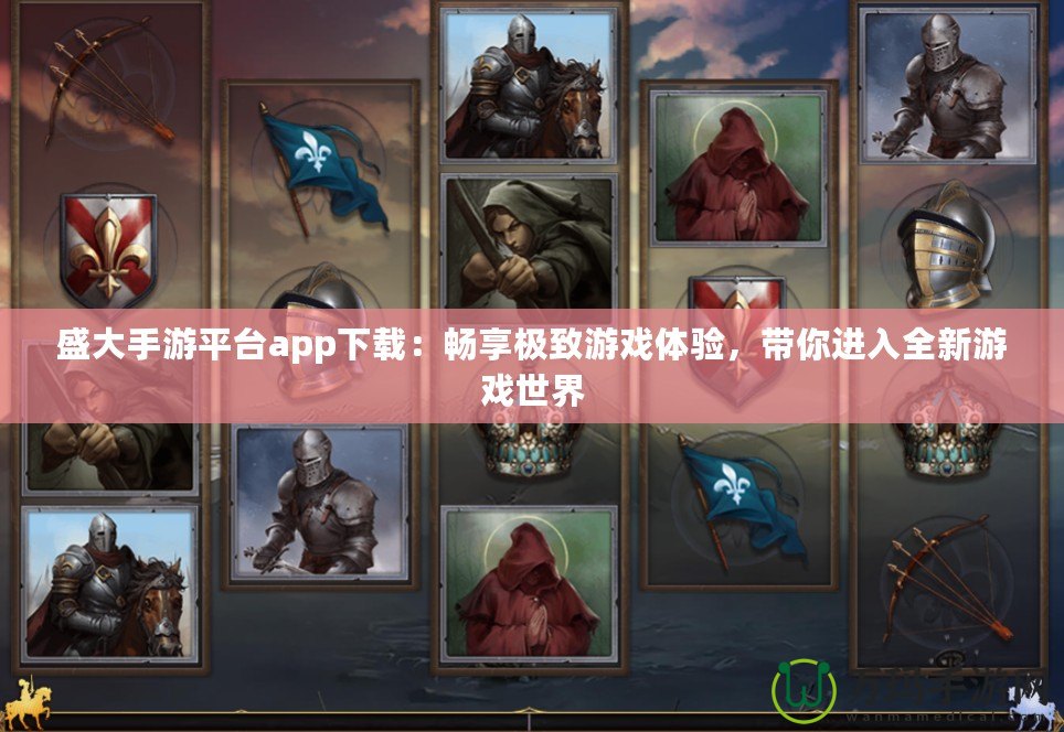 盛大手游平臺(tái)app下載：暢享極致游戲體驗(yàn)，帶你進(jìn)入全新游戲世界