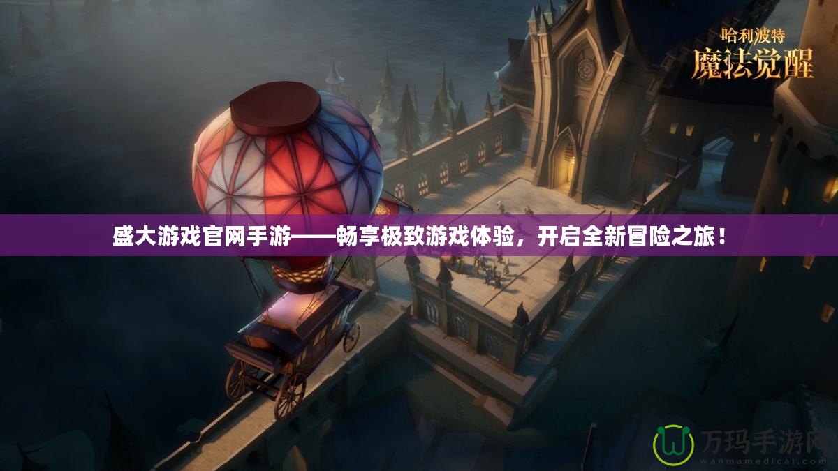 盛大游戲官網手游——暢享極致游戲體驗，開啟全新冒險之旅！