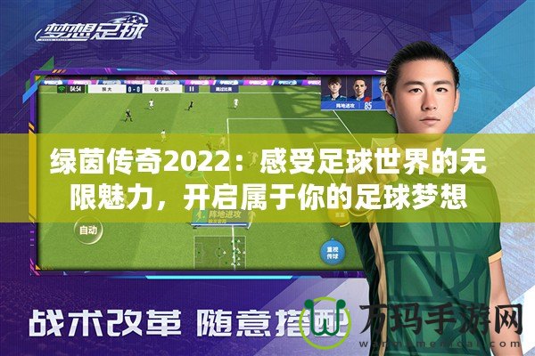 綠茵傳奇2022：感受足球世界的無限魅力，開啟屬于你的足球夢想
