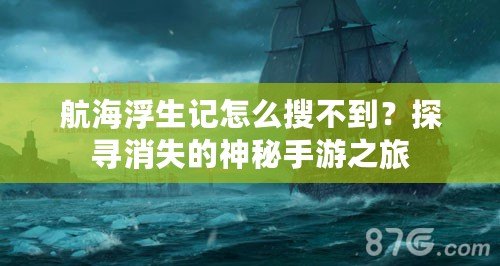 航海浮生記怎么搜不到？探尋消失的神秘手游之旅
