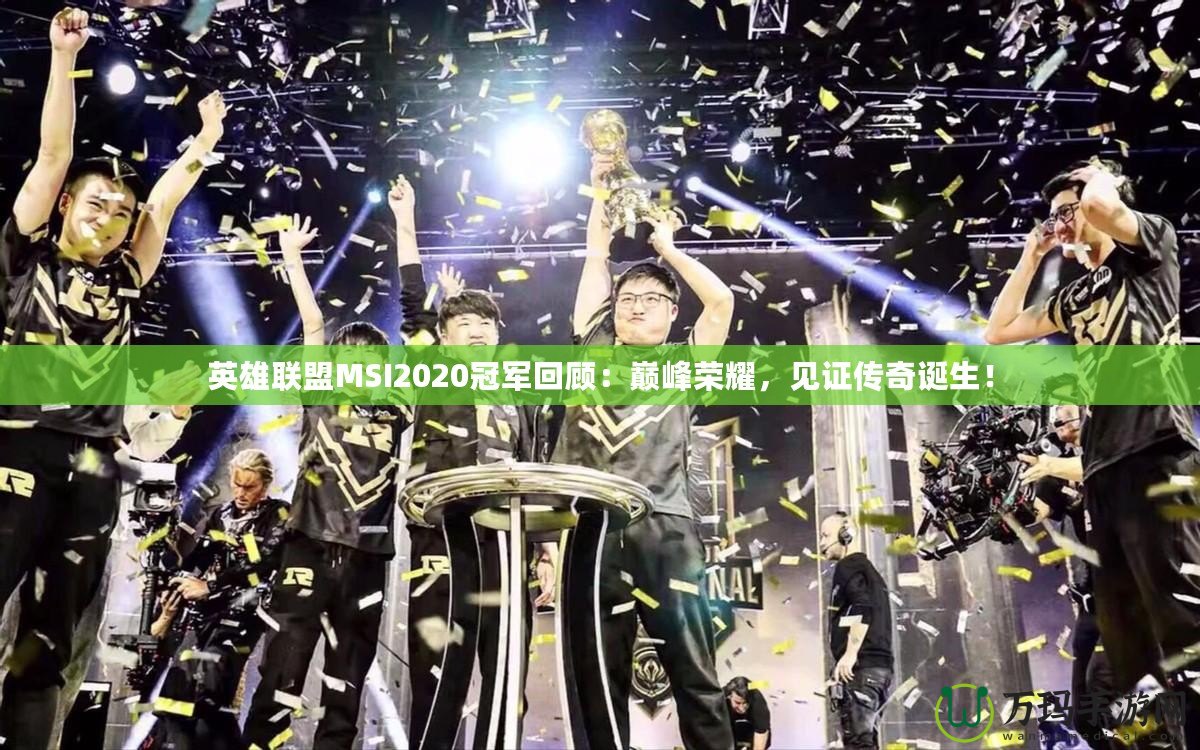 英雄聯(lián)盟MSI2020冠軍回顧：巔峰榮耀，見(jiàn)證傳奇誕生！