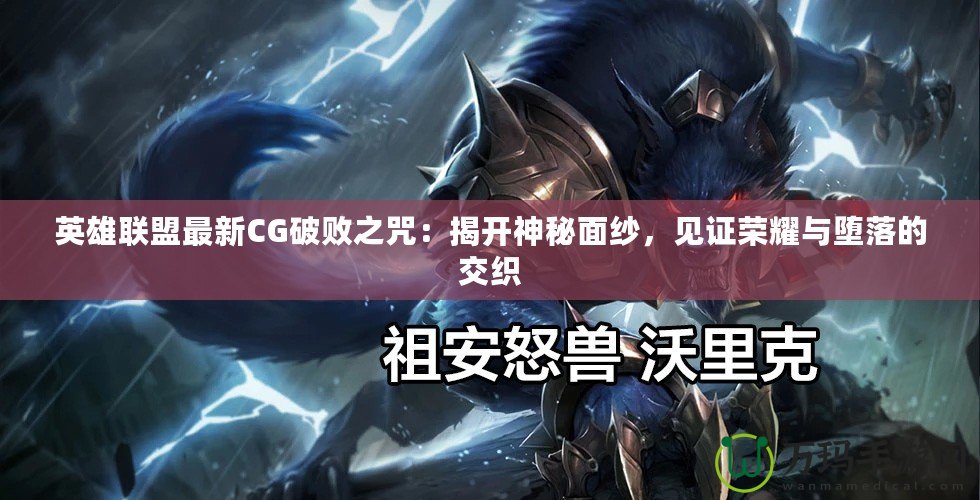 英雄聯(lián)盟最新CG破敗之咒：揭開神秘面紗，見證榮耀與墮落的交織