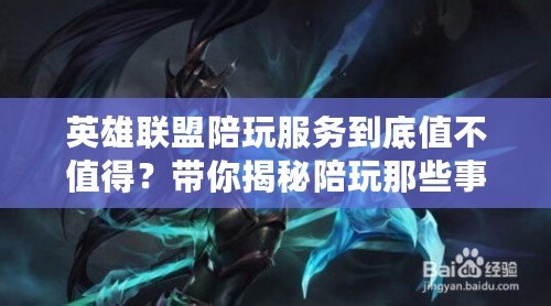 英雄聯盟陪玩服務到底值不值得？帶你揭秘陪玩那些事！