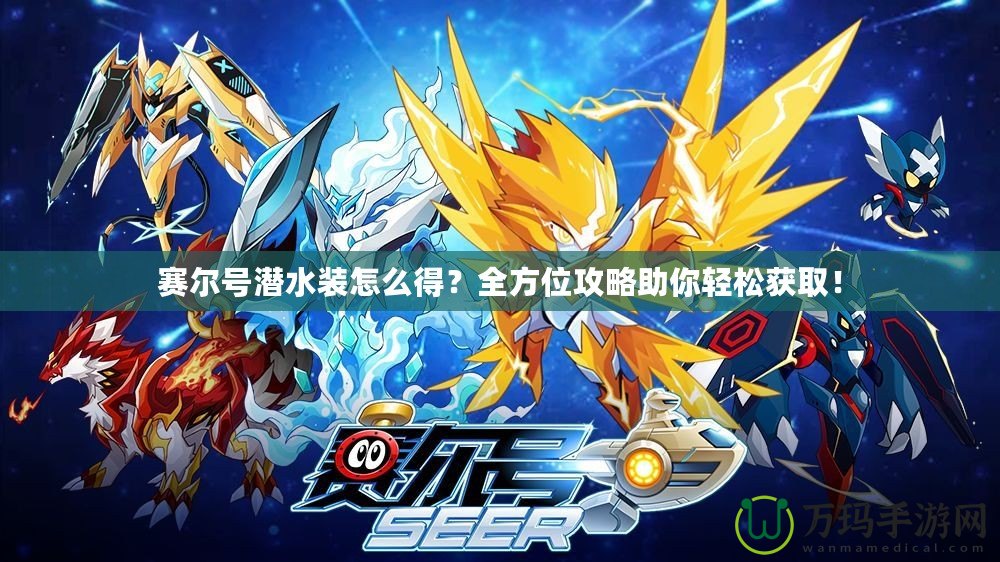 賽爾號潛水裝怎么得？全方位攻略助你輕松獲?。? title=