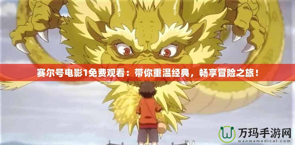 賽爾號電影1免費觀看：帶你重溫經典，暢享冒險之旅！