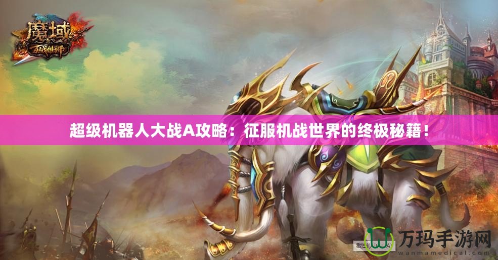 超級(jí)機(jī)器人大戰(zhàn)A攻略：征服機(jī)戰(zhàn)世界的終極秘籍！