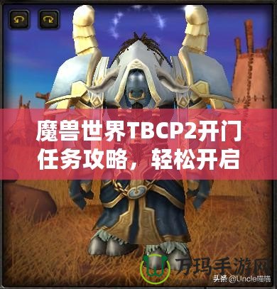 魔獸世界TBCP2開門任務攻略，輕松開啟你通往黑暗之門的旅程！