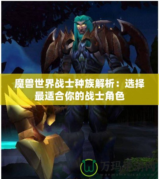 魔獸世界戰士種族解析：選擇最適合你的戰士角色