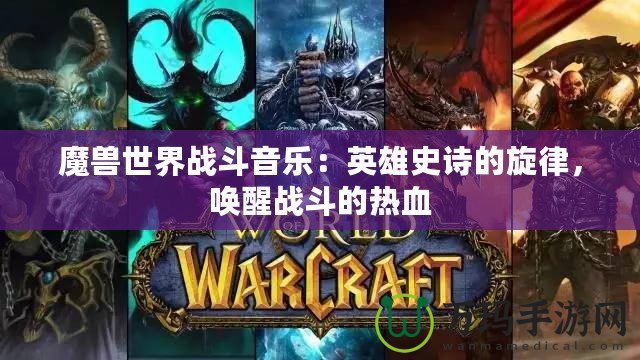 魔獸世界戰斗音樂：英雄史詩的旋律，喚醒戰斗的熱血
