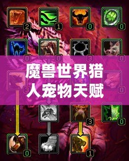 魔獸世界獵人寵物天賦怎么加的？全面解析與實(shí)戰(zhàn)技巧！