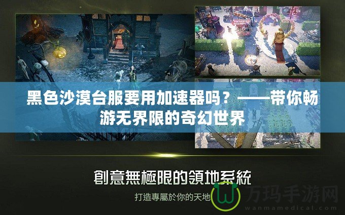 黑色沙漠臺(tái)服要用加速器嗎？——帶你暢游無界限的奇幻世界