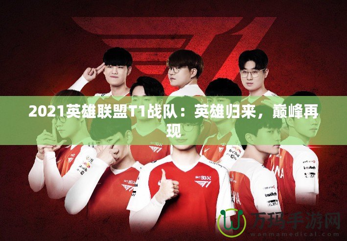 2021英雄聯(lián)盟T1戰(zhàn)隊：英雄歸來，巔峰再現(xiàn)