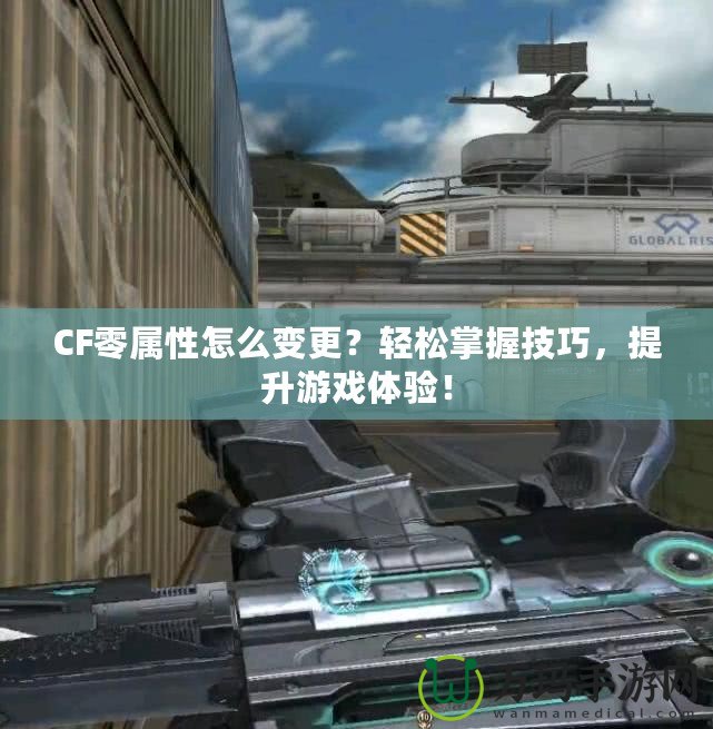 CF零屬性怎么變更？輕松掌握技巧，提升游戲體驗！
