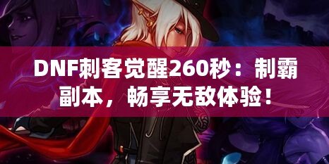 DNF刺客覺醒260秒：制霸副本，暢享無敵體驗！