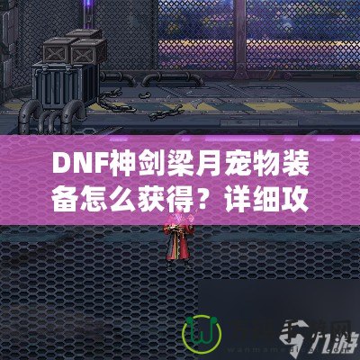 DNF神劍梁月寵物裝備怎么獲得？詳細(xì)攻略助你輕松獲取