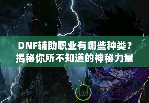 DNF輔助職業(yè)有哪些種類？揭秘你所不知道的神秘力量！
