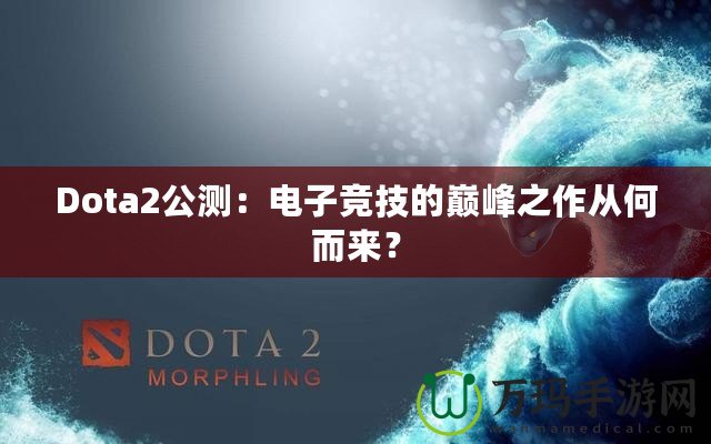 Dota2公測：電子競技的巔峰之作從何而來？