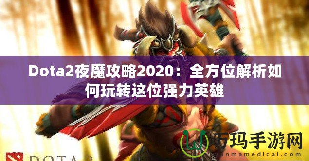 Dota2夜魔攻略2020：全方位解析如何玩轉這位強力英雄