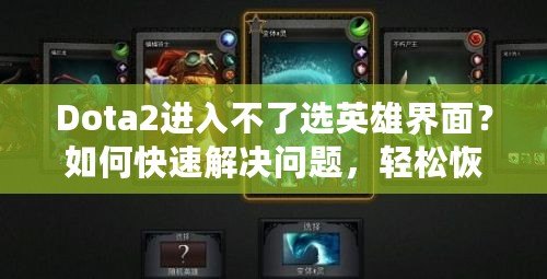 Dota2進(jìn)入不了選英雄界面？如何快速解決問題，輕松恢復(fù)游戲體驗(yàn)
