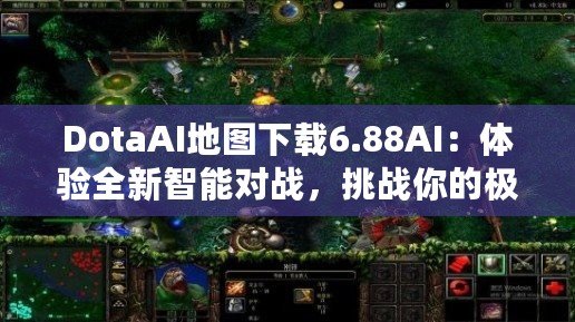 DotaAI地圖下載6.88AI：體驗全新智能對戰，挑戰你的極限！