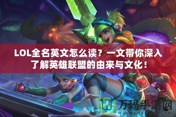 LOL全名英文怎么讀？一文帶你深入了解英雄聯盟的由來與文化！