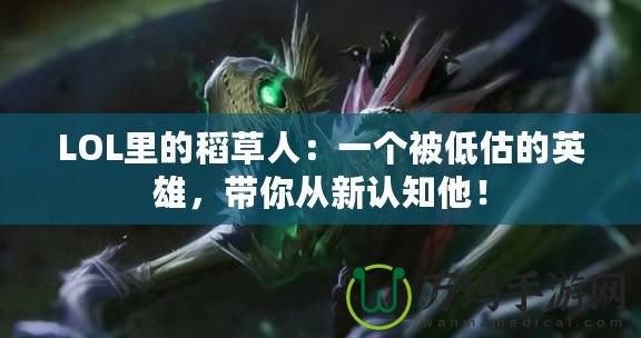 LOL里的稻草人：一個被低估的英雄，帶你從新認知他！