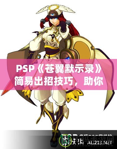 PSP《蒼翼默示錄》簡易出招技巧，助你輕松掌握戰斗精髓！
