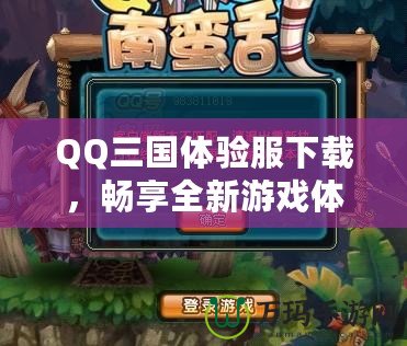 QQ三國體驗服下載，暢享全新游戲體驗！