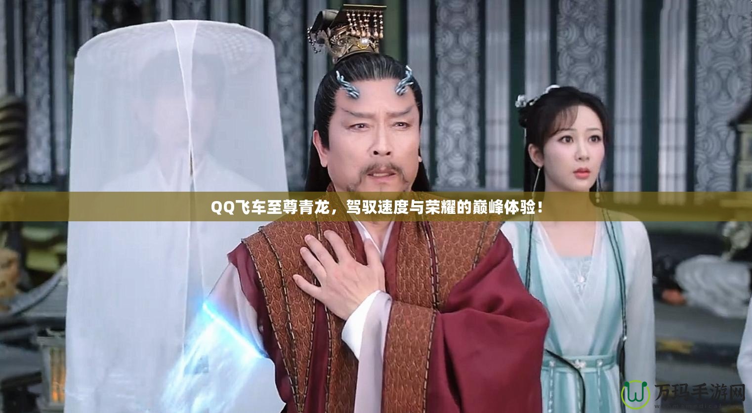 QQ飛車至尊青龍，駕馭速度與榮耀的巔峰體驗！