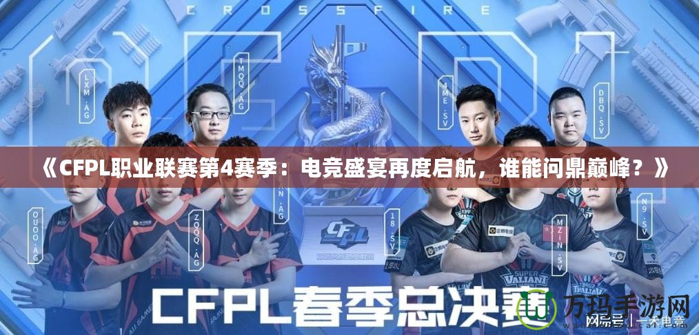 《CFPL職業(yè)聯(lián)賽第4賽季：電競盛宴再度啟航，誰能問鼎巔峰？》