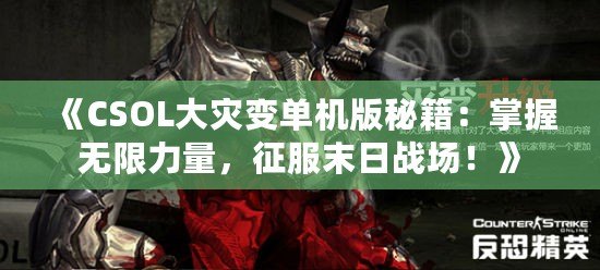 《CSOL大災(zāi)變單機版秘籍：掌握無限力量，征服末日戰(zhàn)場！》