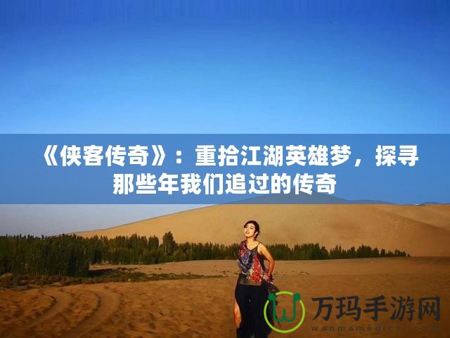 《俠客傳奇》：重拾江湖英雄夢(mèng)，探尋那些年我們追過(guò)的傳奇