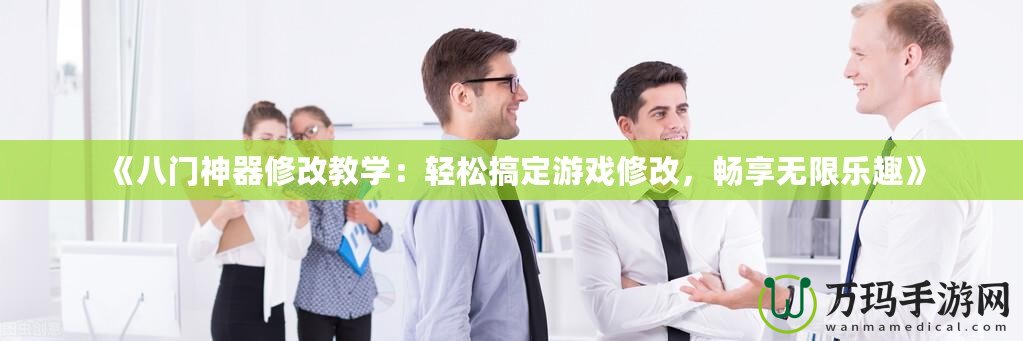 《八門(mén)神器修改教學(xué)：輕松搞定游戲修改，暢享無(wú)限樂(lè)趣》
