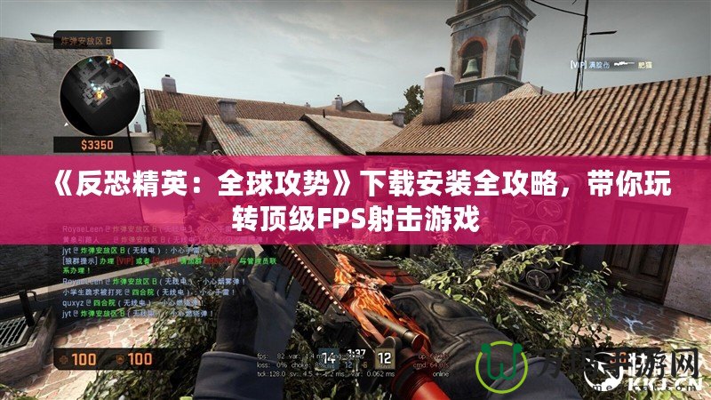 《反恐精英：全球攻勢》下載安裝全攻略，帶你玩轉(zhuǎn)頂級(jí)FPS射擊游戲
