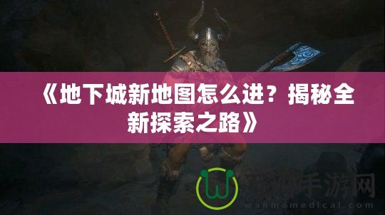 《地下城新地圖怎么進？揭秘全新探索之路》