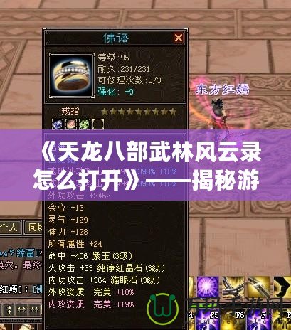 《天龍八部武林風(fēng)云錄怎么打開》——揭秘游戲精彩玩法，帶你暢游江湖世界