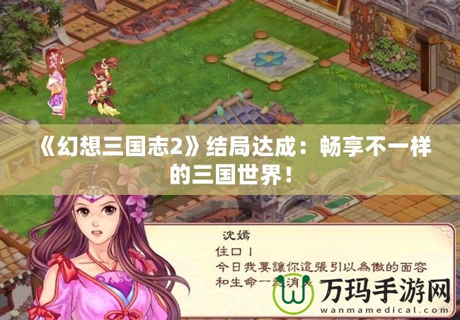 《幻想三國志2》結(jié)局達成：暢享不一樣的三國世界！