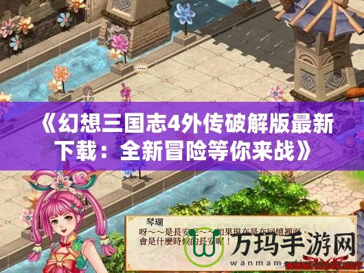 《幻想三國志4外傳破解版最新下載：全新冒險等你來戰》