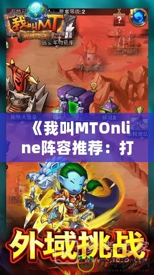 《我叫MTOnline陣容推薦：打造最強(qiáng)戰(zhàn)隊，征戰(zhàn)奇幻世界》