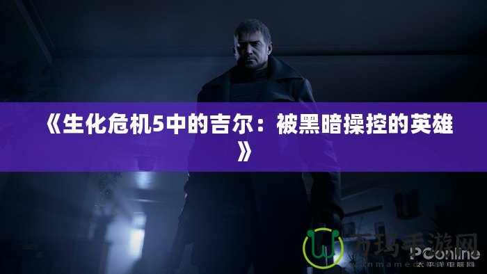 《生化危機5中的吉爾：被黑暗操控的英雄》
