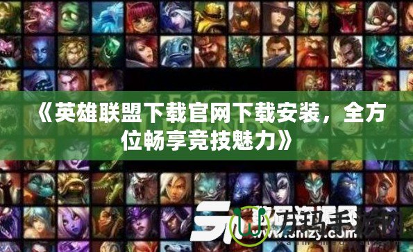 《英雄聯(lián)盟下載官網(wǎng)下載安裝，全方位暢享競技魅力》